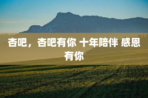 杏吧，杏吧有你 十年陪伴 感恩有你