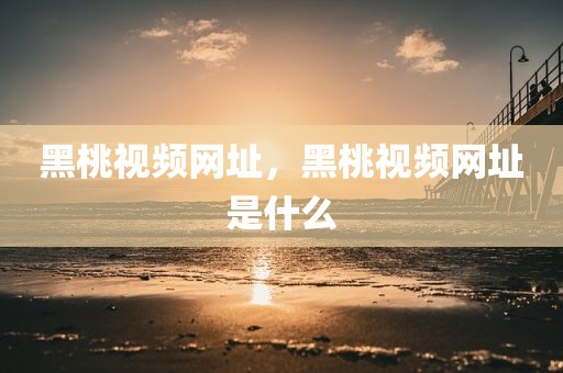 黑桃视频网址，黑桃视频网址是什么