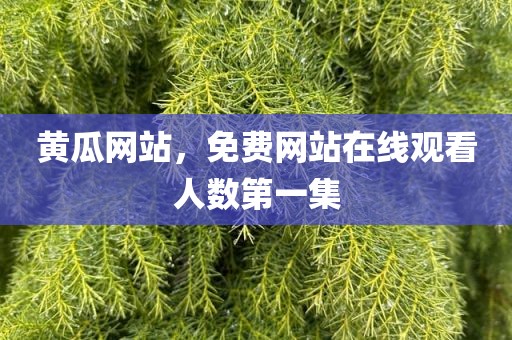 黄瓜网站，免费网站在线观看人数第一集