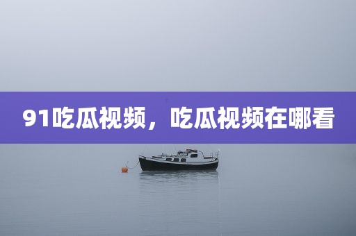 91吃瓜视频，吃瓜视频在哪看