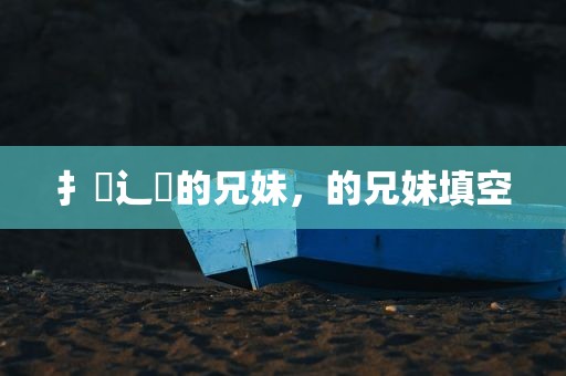 扌喿辶畐的兄妹，的兄妹填空