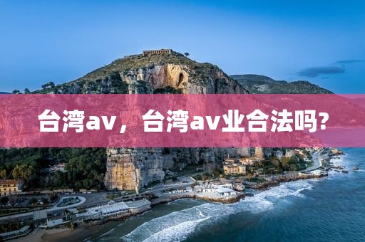 台湾av，台湾av业合法吗?