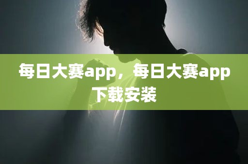 每日大赛app，每日大赛app下载安装