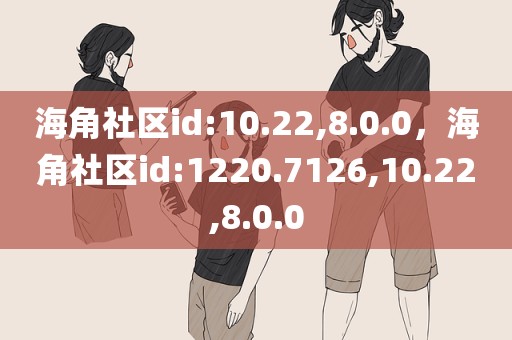 海角社区id:10.22,8.0.0，海角社区id:1220.7126,10.22,8.0.0