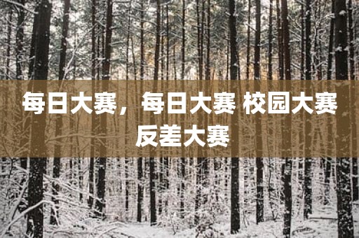 每日大赛，每日大赛 校园大赛 反差大赛