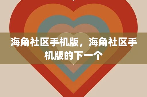 海角社区手机版，海角社区手机版的下一个