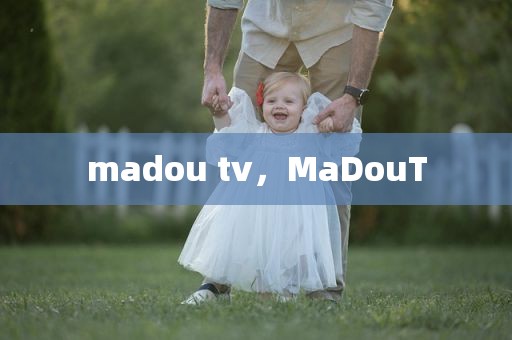 madou tv，MaDouT