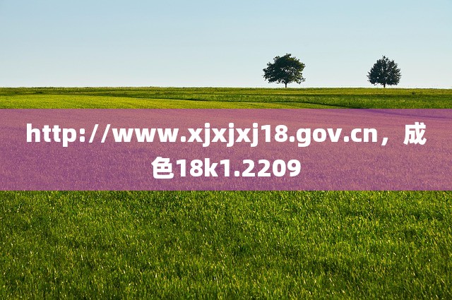 http://www.xjxjxj18.gov.cn，成色18k1.2209