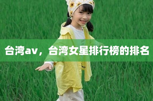 台湾av，台湾女星排行榜的排名