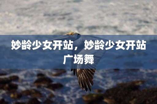 妙龄少女开站，妙龄少女开站广场舞