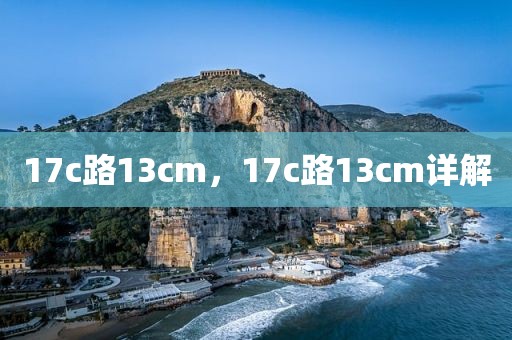 17c路13cm，17c路13cm详解