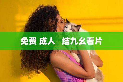 免费 成人   结九幺看片