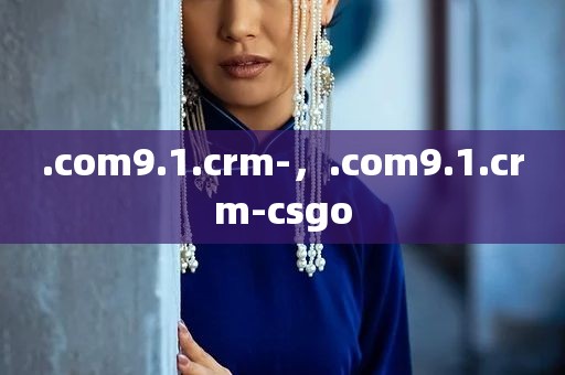 .com9.1.crm-，.com9.1.crm-csgo