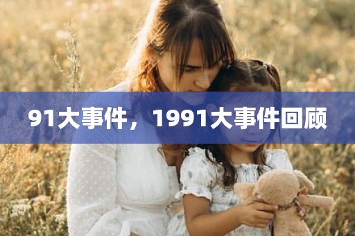 91大事件，1991大事件回顾