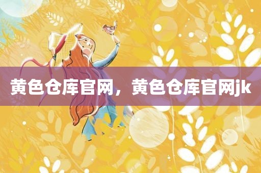 黄色仓库官网，黄色仓库官网jk
