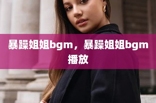 暴躁姐姐bgm，暴躁姐姐bgm播放