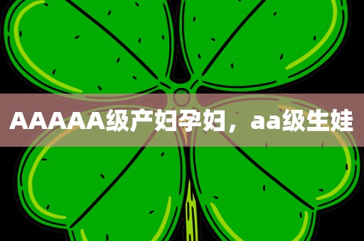 AAAAA级产妇孕妇，aa级生娃