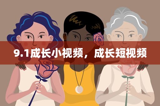 9.1成长小视频，成长短视频