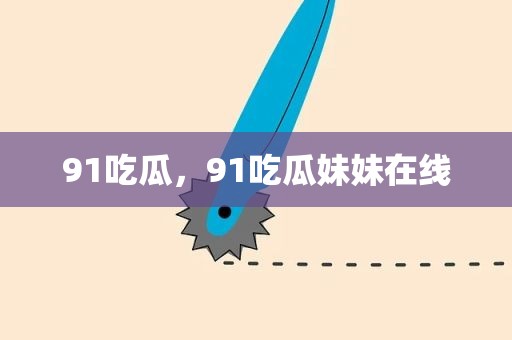 91吃瓜，91吃瓜妹妹在线