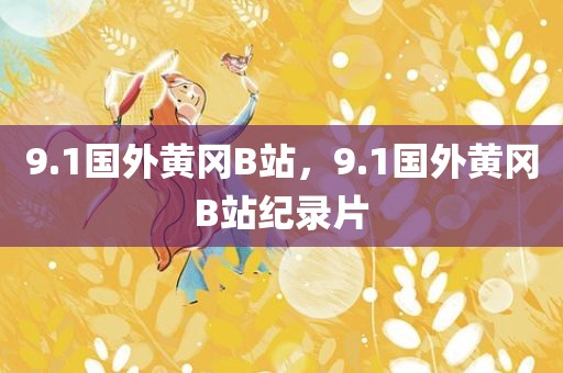9.1国外黄冈B站，9.1国外黄冈B站纪录片