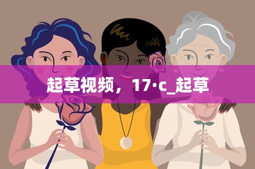 起草视频，17·c_起草