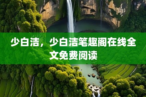 少白洁，少白洁笔趣阁在线全文免费阅读