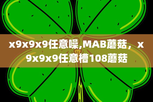 x9x9x9任意噪,MAB蘑菇，x9x9x9任意槽108蘑菇