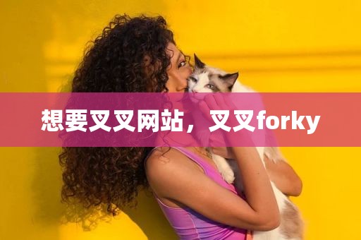 想要叉叉网站，叉叉forky