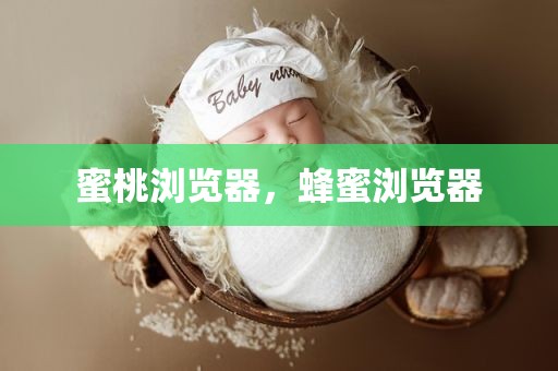 蜜桃浏览器，蜂蜜浏览器
