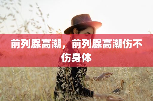 前列腺高潮，前列腺高潮伤不伤身体