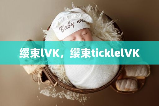 缨束lVK，缨束ticklelVK