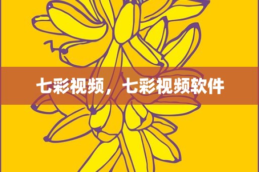 七彩视频，七彩视频软件