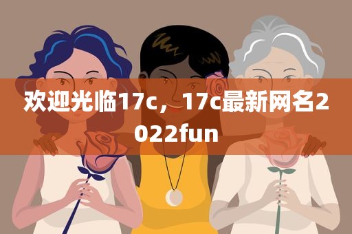 欢迎光临17c，17c最新网名2022fun