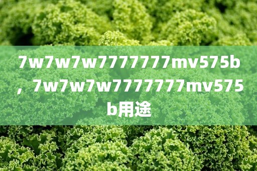 7w7w7w7777777mv575b，7w7w7w7777777mv575b用途