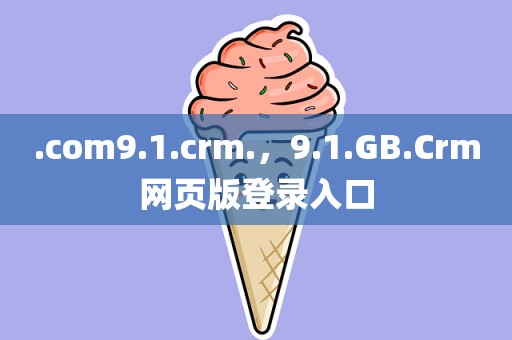 .com9.1.crm.，9.1.GB.Crm网页版登录入口