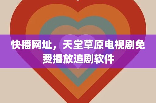 快播网址，天堂草原电视剧免费播放追剧软件