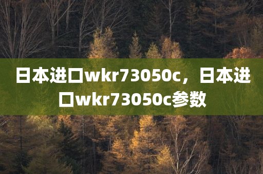 日本进口wkr73050c，日本进口wkr73050c参数