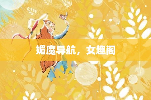媚魔导航，女趣阁
