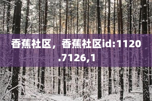 香蕉社区，香蕉社区id:1120.7126,1