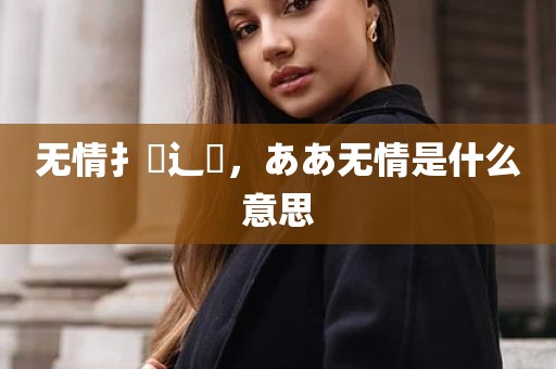 无情扌臿辶畐，ああ无情是什么意思