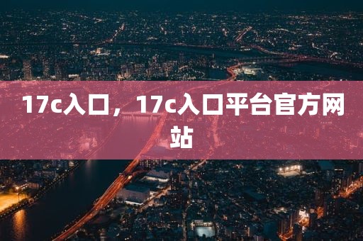 17c入口，17c入口平台官方网站