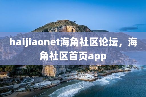 haijiaonet海角社区论坛，海角社区首页app