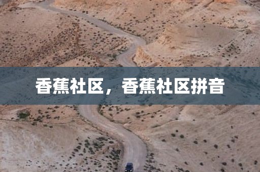 香蕉社区，香蕉社区拼音
