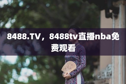 8488.TV，8488tv直播nba免费观看
