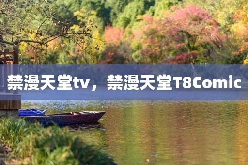 禁漫天堂tv，禁漫天堂T8Comic