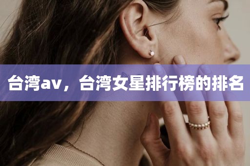 台湾av，台湾女星排行榜的排名