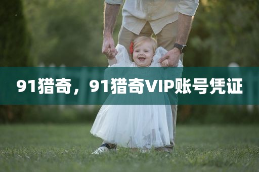 91猎奇，91猎奇VIP账号凭证