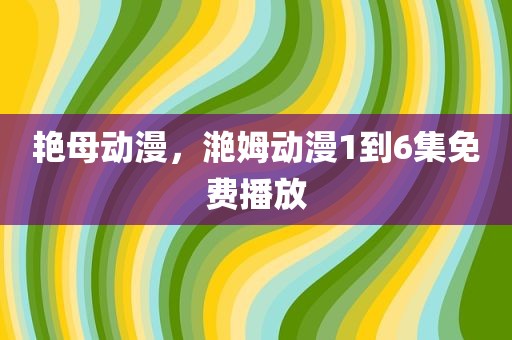 艳母动漫，滟姆动漫1到6集免费播放