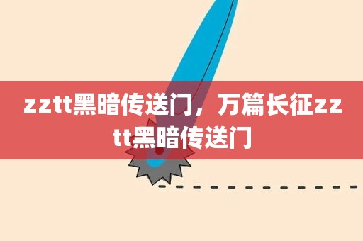zztt黑暗传送门，万篇长征zztt黑暗传送门