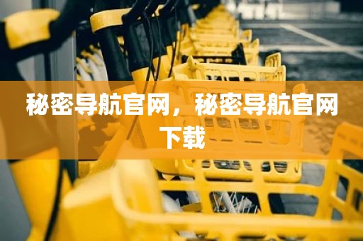 秘密导航官网，秘密导航官网下载